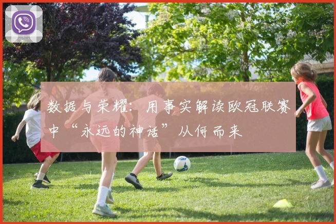 数据与荣耀:用事实解读欧冠联赛中“永远的神话”从何而来