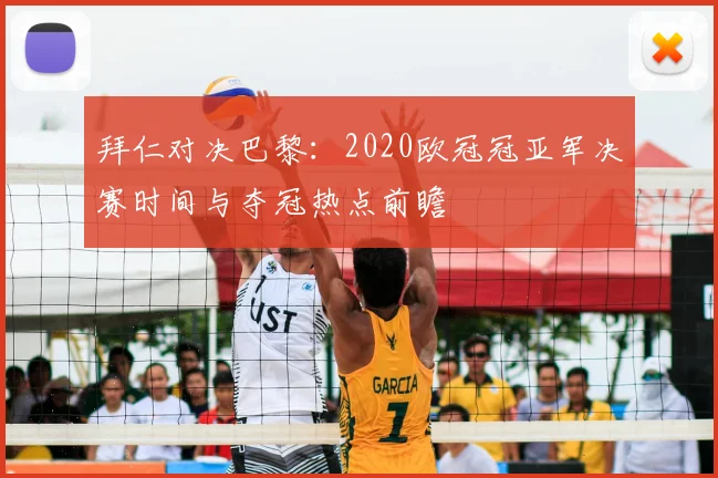 拜仁对决巴黎:2020欧冠冠亚军决赛时间与夺冠热点前瞻
