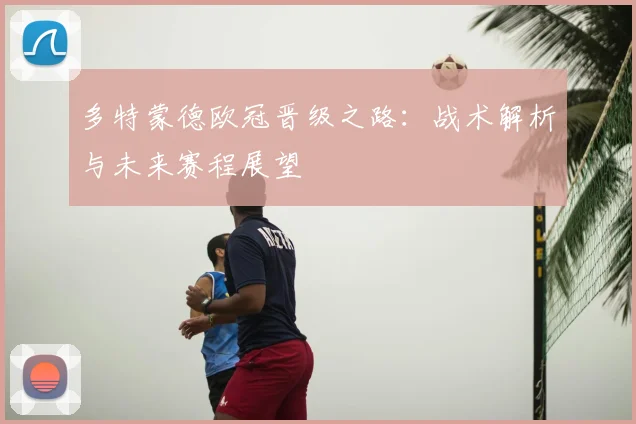 多特蒙德欧冠晋级之路:战术解析与未来赛程展望