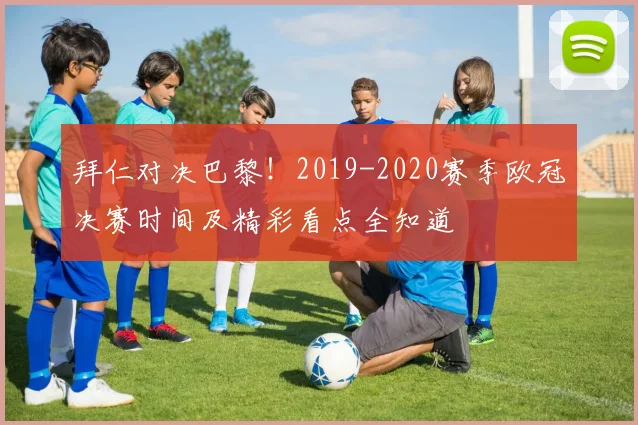 拜仁对决巴黎！2019-2020赛季欧冠决赛时间及精彩看点全知道