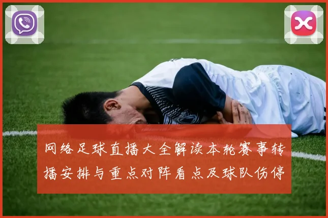 网络足球直播大全解读本轮赛事转播安排与重点对阵看点及球队伤停动态
