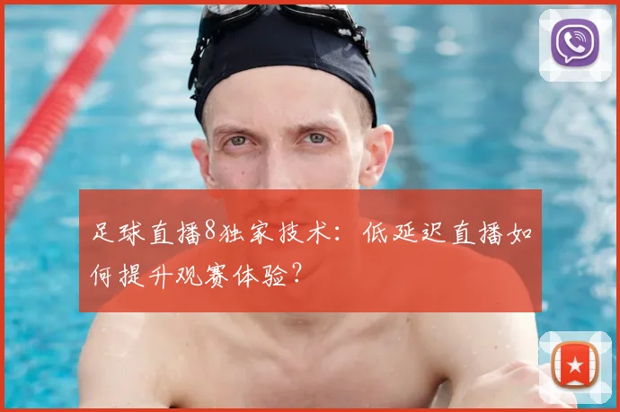 足球直播8独家技术：低延迟直播如何提升观赛体验？